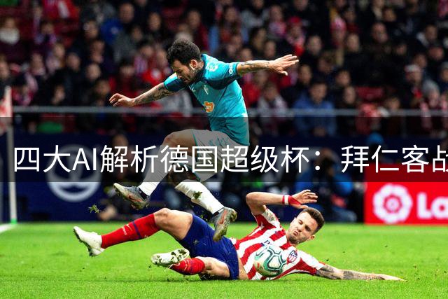 四大AI解析德国超级杯：拜仁客战多特获一致看好