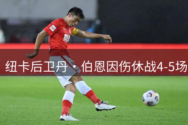 纽卡后卫丹·伯恩因伤休战4-5场 俱乐部暂不考虑引援补缺