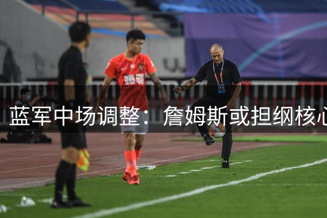 蓝军中场调整：詹姆斯或担纲核心 引援失利影响有限